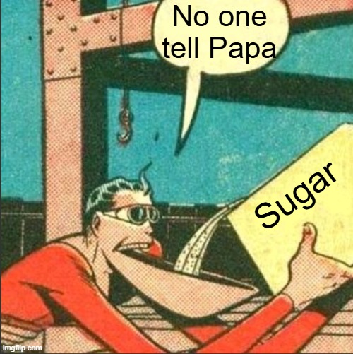 Plastic Man Salt | No one tell Papa; Sugar | image tagged in plastic man salt | made w/ Imgflip meme maker
