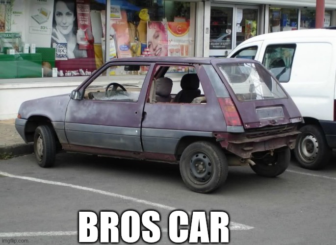 bros car | image tagged in hooptie | made w/ Imgflip meme maker