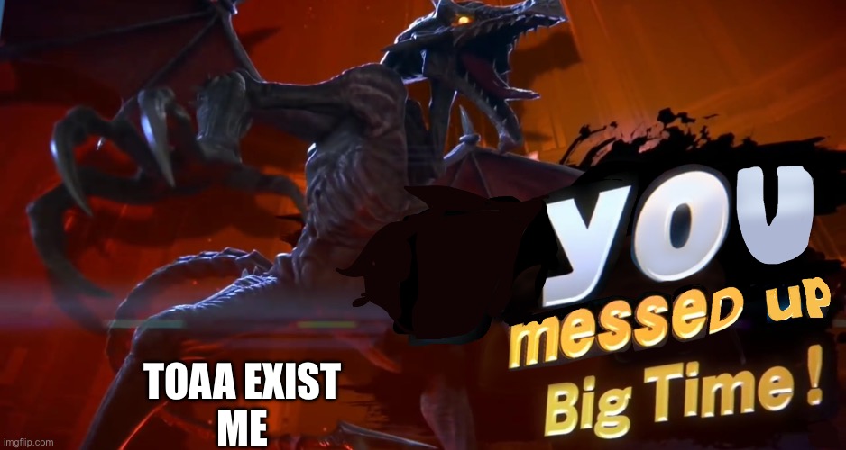 Ridley you messed up big time | Toaa exist
Me | image tagged in ridley you messed up big time | made w/ Imgflip meme maker