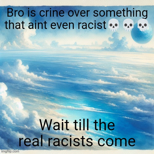 Hi | Bro is crine over something that aint even racist💀💀💀; Wait till the real racists come | image tagged in oobja evolva | made w/ Imgflip meme maker