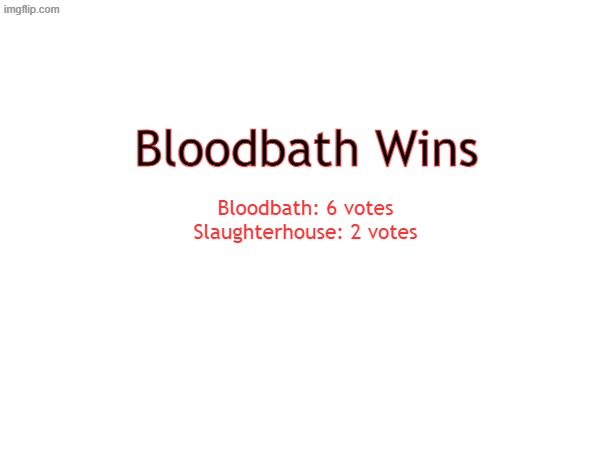 Match 2 results | Bloodbath Wins; Bloodbath: 6 votes
Slaughterhouse: 2 votes | made w/ Imgflip meme maker