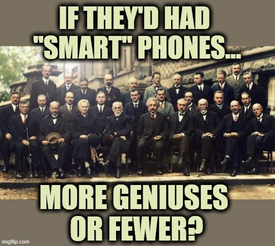 If they'd had 
"smart" phones... More geniuses 
or fewer? | image tagged in einstein,genius,technology,smart phone | made w/ Imgflip meme maker