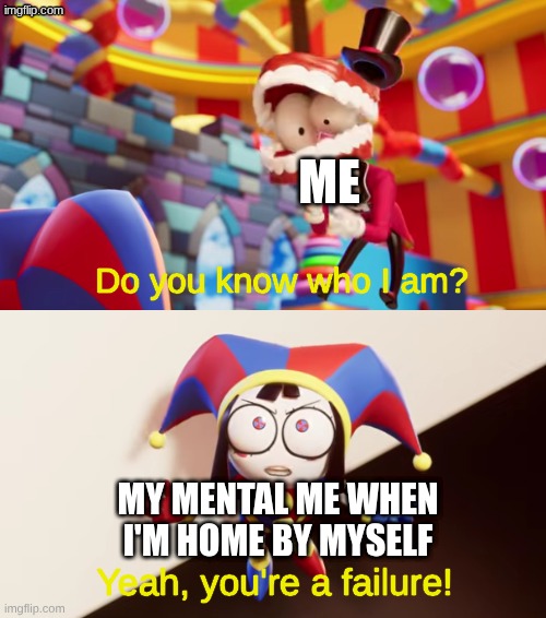 Me and my thoughts | me; my mental me when I'm home by myself | image tagged in pomni you're a failure,remix,pomni,caine,the amazing digital circus,tadc | made w/ Imgflip meme maker