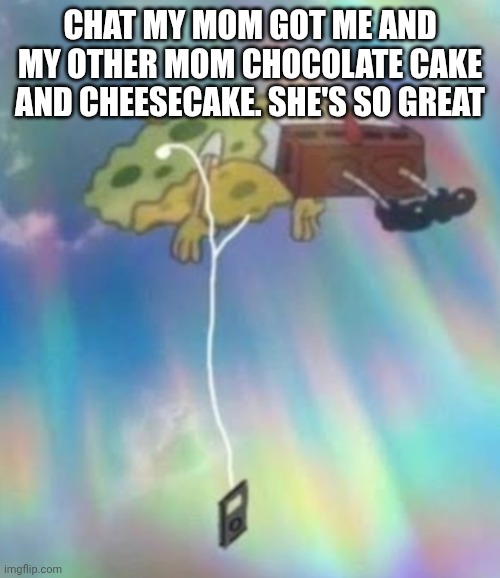 Dw, she got McDonald's for her dinner lol | Chat my mom got me and my other mom chocolate cake and Cheesecake. She's so great | image tagged in spongebob heavenly music | made w/ Imgflip meme maker