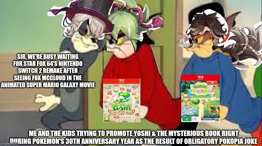 Tom and Jerry Goons | Sir, we're busy waiting for Star Fox 64's Nintendo Switch 2 remake after seeing Fox McCloud in the animated Super Mario Galaxy movie; me and the kids trying to promote Yoshi & the Mysterious Book right during Pokemon's 30th anniversary year as the result of obligatory Pokopia joke | image tagged in tom and jerry goons,yoshi,pokemon pokopia,star fox | made w/ Imgflip meme maker