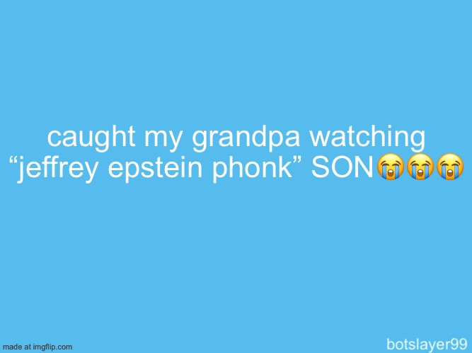botslayer announcement temp | caught my grandpa watching “jeffrey epstein phonk” SON😭😭😭; i will become a femboy this summer | image tagged in botslayer announcement temp | made w/ Imgflip meme maker