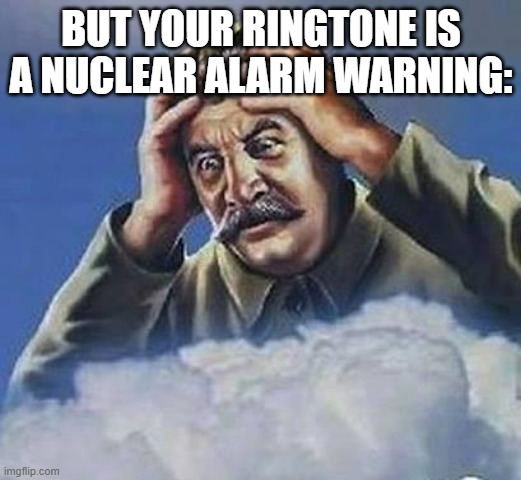 Worrying Stalin | but your ringtone is a nuclear alarm warning: | image tagged in worrying stalin | made w/ Imgflip meme maker