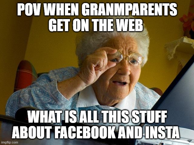 get of the web | pov when granmparents get on the web; what is all this stuff about Facebook and insta | image tagged in memes,grandma finds the internet | made w/ Imgflip meme maker
