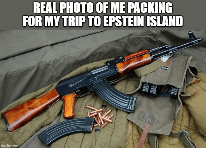If he's actually dead I'm a monkey's uncle | real photo of me packing for my trip to Epstein island | image tagged in ak47,memes,justice | made w/ Imgflip meme maker
