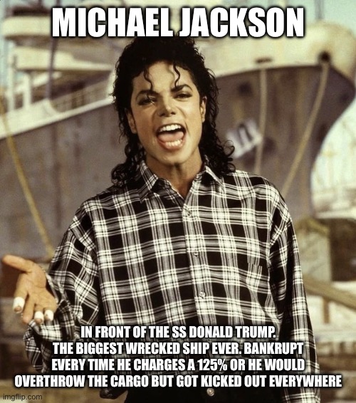 Michael Jackson in Front of a failed Trump ship | Michael Jackson; In Front of the SS Donald Trump. The biggest wrecked ship ever. Bankrupt every time he charges a 125% or he would overthrow the cargo but got kicked out everywhere | image tagged in donald trump approves,michael jackson,bankruptcy,donald trump the clown | made w/ Imgflip meme maker