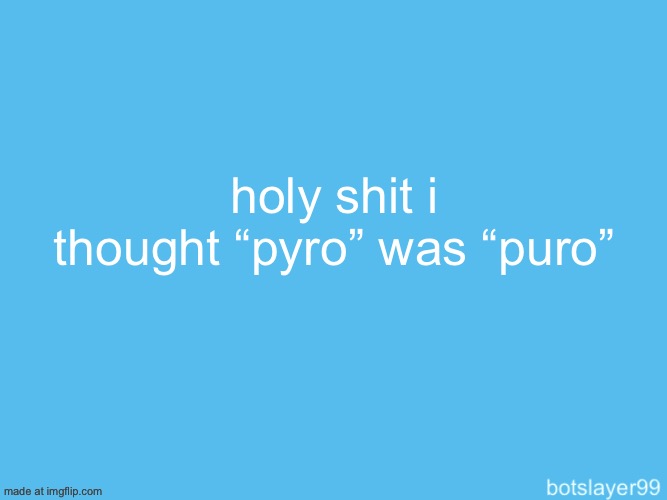 botslayer announcement temp | holy shit i thought “pyro” was “puro” | image tagged in botslayer announcement temp | made w/ Imgflip meme maker