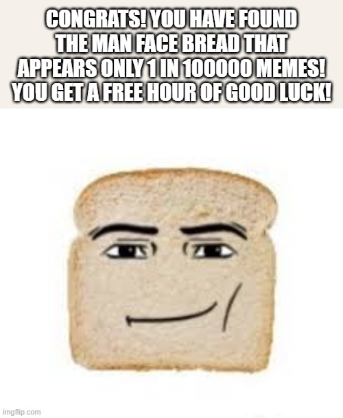 man face bread | congrats! you have found the man face bread that appears only 1 in 100000 memes! You get a free hour of good luck! | image tagged in man face bread | made w/ Imgflip meme maker