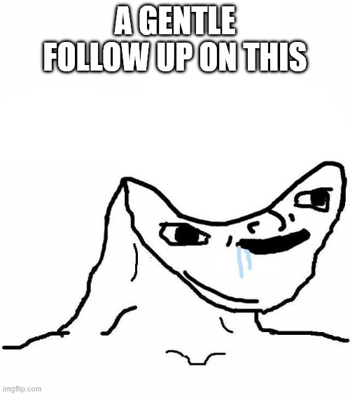 A gentle follow up on this | a gentle follow up on this | image tagged in dumb doodle face | made w/ Imgflip meme maker