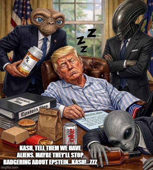 orange man is pulling all the stops | Kash, tell them we have aliens. maybe they'll stop badgering about epstein...kash!...zzz | image tagged in trump and aliens chatgpt image may 8 2026 12_06_39 am png | made w/ Imgflip meme maker