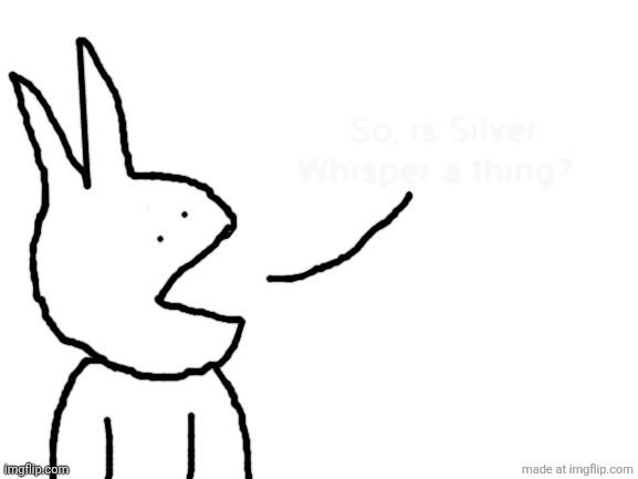 Speaking | So, is Silver Whisper a thing? | image tagged in speaking | made w/ Imgflip meme maker