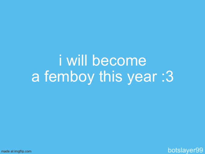 botslayer announcement temp | i will become a femboy this year :3 | image tagged in botslayer announcement temp | made w/ Imgflip meme maker