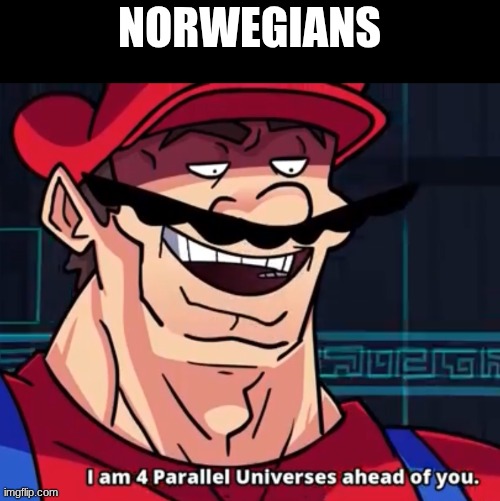 norwegians | image tagged in i am 4 parallel universes ahead of you | made w/ Imgflip meme maker