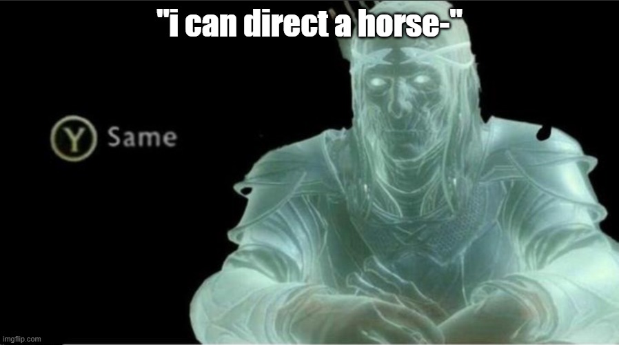 hihi | "i can direct a horse-" | image tagged in y same better | made w/ Imgflip meme maker