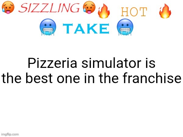 sizzling hot take | Pizzeria simulator is the best one in the franchise | image tagged in sizzling hot take,pizzeria simulator,fnaf 6,hot take | made w/ Imgflip meme maker