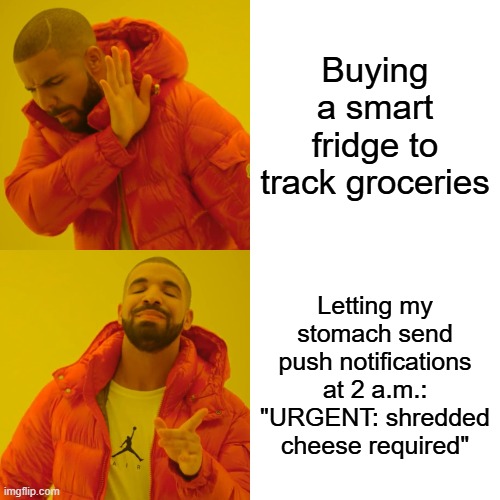 Drake Hotline Bling Meme | Buying a smart fridge to track groceries; Letting my stomach send push notifications at 2 a.m.: "URGENT: shredded cheese required" | image tagged in memes,drake hotline bling | made w/ Imgflip meme maker