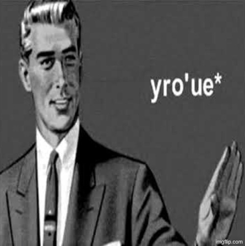 image tagged in yro'ue | made w/ Imgflip meme maker