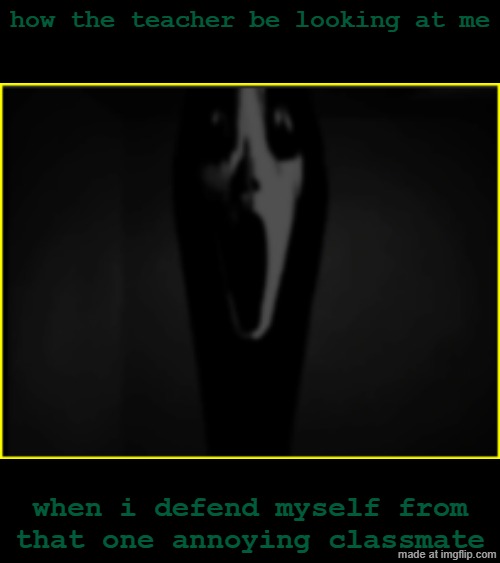 untitled.png | how the teacher be looking at me; when i defend myself from that one annoying classmate | image tagged in no context,memes | made w/ Imgflip meme maker