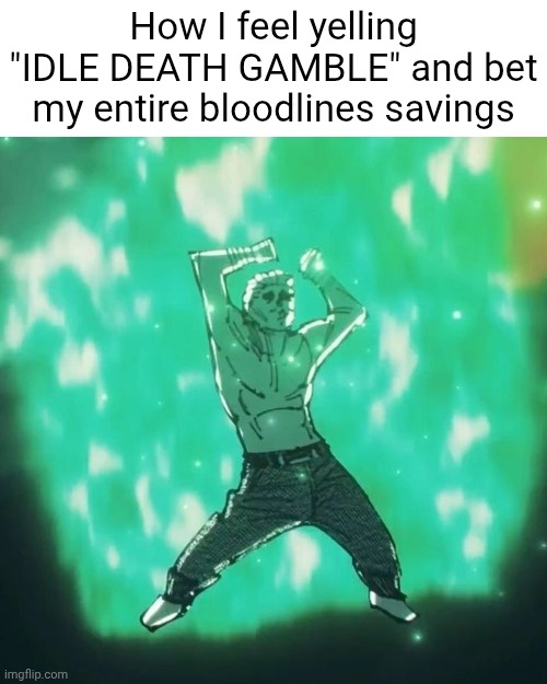 Hakari dance | How I feel yelling "IDLE DEATH GAMBLE" and bet my entire bloodlines savings | image tagged in hakari dance | made w/ Imgflip meme maker