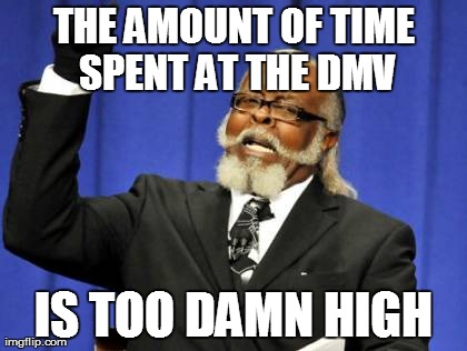 Wasting Time at the DMV | THE AMOUNT OF TIME SPENT AT THE DMV IS TOO DAMN HIGH | image tagged in memes,too damn high,dmv,wasting time,long waits | made w/ Imgflip meme maker