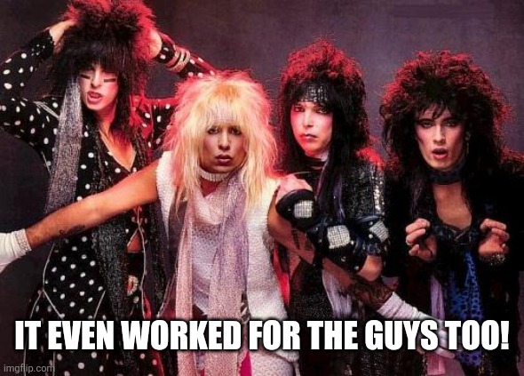 Motley Crue | It even worked for the guys too! | image tagged in motley crue | made w/ Imgflip meme maker