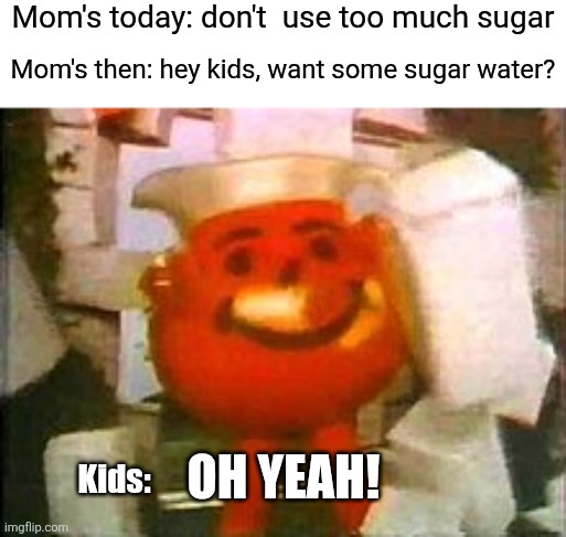 Kool aid man | Mom's today: don't  use too much sugar Oh yeah! Mom's then: hey kids, want some sugar water? Kids: | image tagged in kool aid man | made w/ Imgflip meme maker