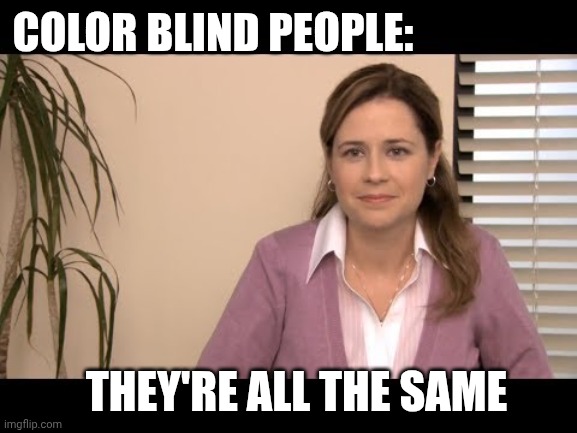 They're the same picture | Color blind people: They're all the same | image tagged in they're the same picture | made w/ Imgflip meme maker
