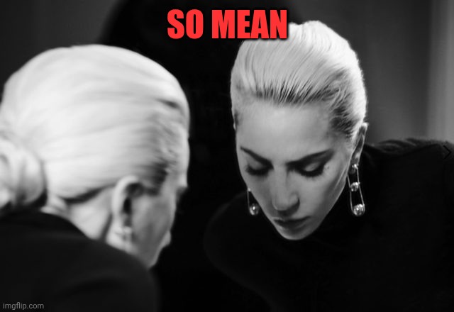 Lady Gaga | So mean | image tagged in lady gaga | made w/ Imgflip meme maker