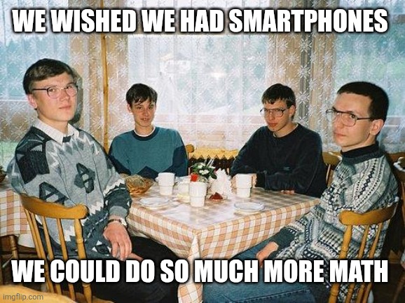 nerd party | We wished we had smartphones We could do so much more math | image tagged in nerd party | made w/ Imgflip meme maker
