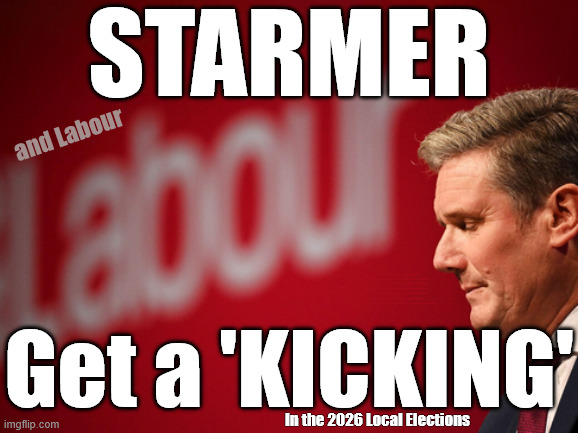 Starmer and LABOUR dealt a 'GOOD KICKING' in 2026 Local Elections | STARMER; and Labour; Shame on you ! #Immigration #Starmerout #Labour #KeirStarmer #labourisdead #nevervotelabour #Antisemitism #Savile #Paedo #Worboys #GroomingGangs #Paedophile #IllegalImmigration #Immigrants #Invasion #StarmerResign #strikes #DigitalID #ID Starmerout Labour Starmer Mandelson Rayner Blair KeirStarmer labourisdead Illegal Immigration Immigrants Invasion StarmerResign Island of strangers Lucy Connolly Two-Tier Justice Andy Burnham Hadush Kebatu Iran war Reeves Labour Budget #Mandleson; . . . Labour is never the answer; Shame on you if you're one of the 'misguided dreamers' who voted Starmer / Labour into power; Remember !!! Whatever the problem . . . Voting Labour is 'NEVER' the answer !!! Get a 'KICKING'; In the 2026 Local Elections | image tagged in starmer labour,lies liar,starmer resign,get starmer out,local election 2026 | made w/ Imgflip meme maker