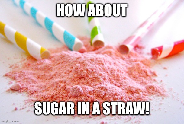 How about Sugar in a straw! | image tagged in pixie sticks | made w/ Imgflip meme maker