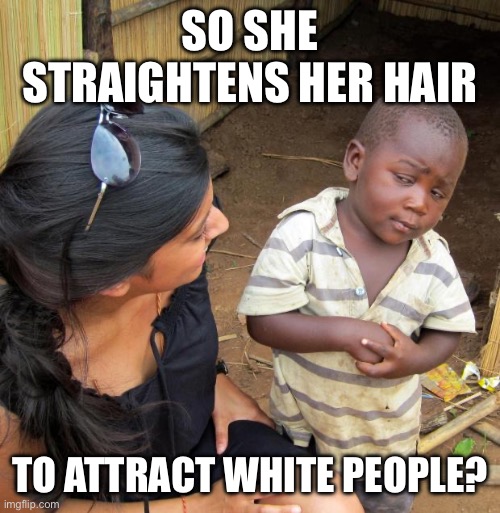 So she straightens her hair To attract white people? | image tagged in 3rd world sceptical child | made w/ Imgflip meme maker