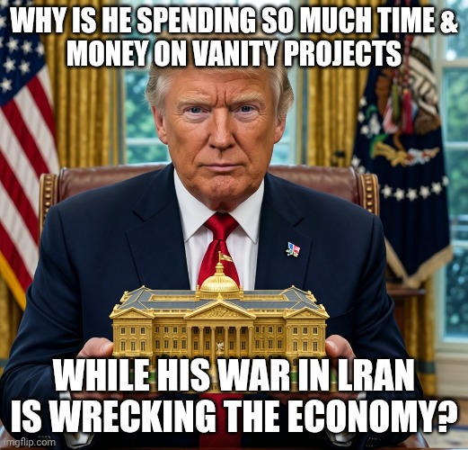 The term is malignant narcissism. Couple with his knowledge that he is leaving his mortal coil soon. | why is he spending so much time &
money on vanity projects; while his war in lran is wrecking the economy? | image tagged in trump golden ballroom,malignant narcissism,malignant narcissist,donald trump,trump unfit unqualified dangerous | made w/ Imgflip meme maker