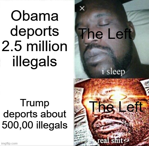 It's only bad when the Orange Man does it, apparently. | Obama deports 2.5 million illegals; The Left; Trump deports about 500,00 illegals; The Left | image tagged in sleeping shaq,donald trump,trump,obama,barack obama,illegal immigration | made w/ Imgflip meme maker