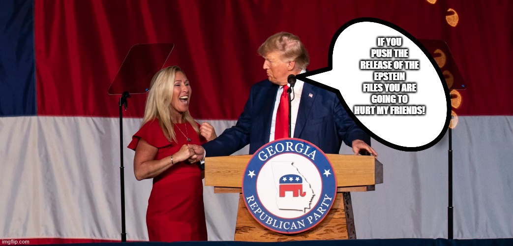 protecting his friends...pedo friends | if you push the release of the epstein files you are going to hurt my friends! | image tagged in donald trump,trump,jeffrey epstein,epstein,nevertrump,iran | made w/ Imgflip meme maker