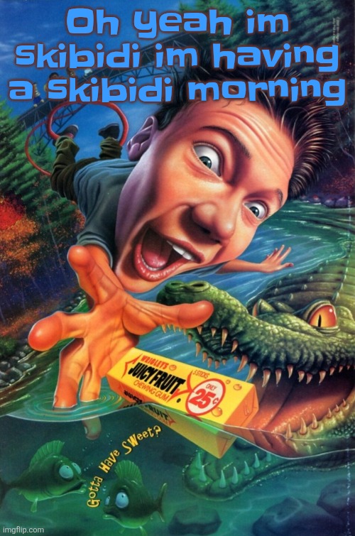 Hardest image of all time | Oh yeah im skibidi im having a skibidi morning | image tagged in hardest image of all time | made w/ Imgflip meme maker