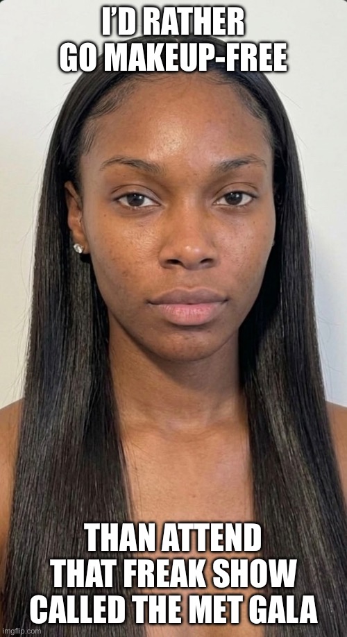 No Makeup - No Met Gala | I’d rather go makeup-free; Than attend that freak show called the Met gala | image tagged in woman without makeup,natural beauty,met gala,the met gala sucks | made w/ Imgflip meme maker
