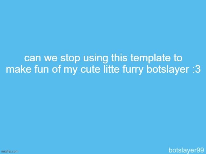 ironicposting but im not gonna make fun of him | can we stop using this template to make fun of my cute litte furry botslayer :3 | image tagged in botslayer announcement temp | made w/ Imgflip meme maker