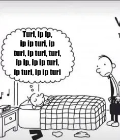 Turi ip ip | Turi, ip ip, ip ip turi, ip turi, ip turi, turi, ip ip, ip ip turi, ip turi, ip ip turi | image tagged in diary of a wimpy kid greg dreaming | made w/ Imgflip meme maker