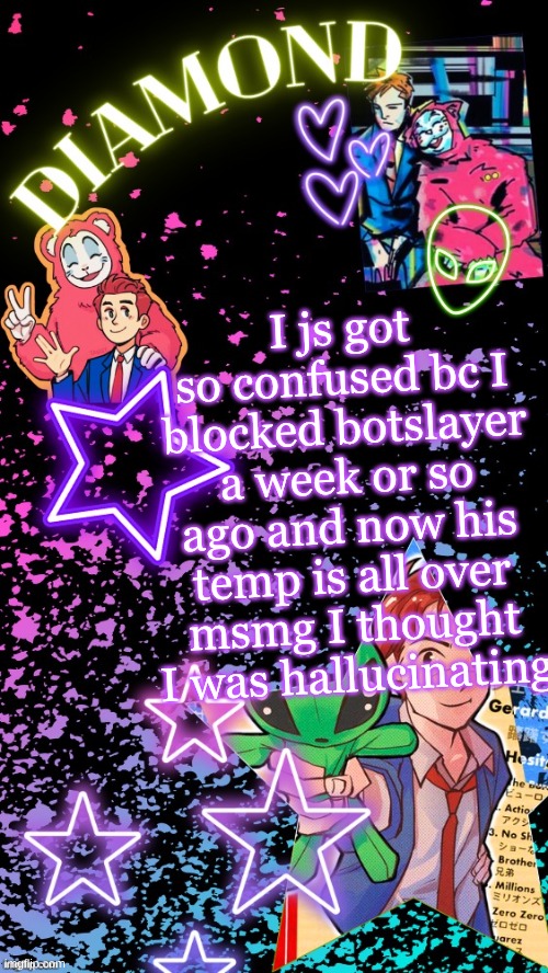 Diamond's Hesitant Alien temp ! ! (TYSM DISCO!!!) | I js got so confused bc I blocked botslayer a week or so ago and now his temp is all over msmg I thought I was hallucinating | image tagged in diamond's hesitant alien temp tysm disco | made w/ Imgflip meme maker