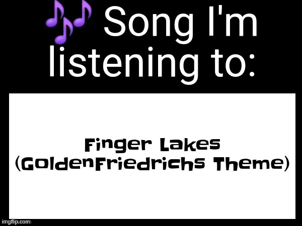 ts is LOWKIRKEPSTEINUINELY such a banger song | Finger Lakes (GoldenFriedrichs Theme) | image tagged in use this if u wanna post the song ur currently listening to | made w/ Imgflip meme maker