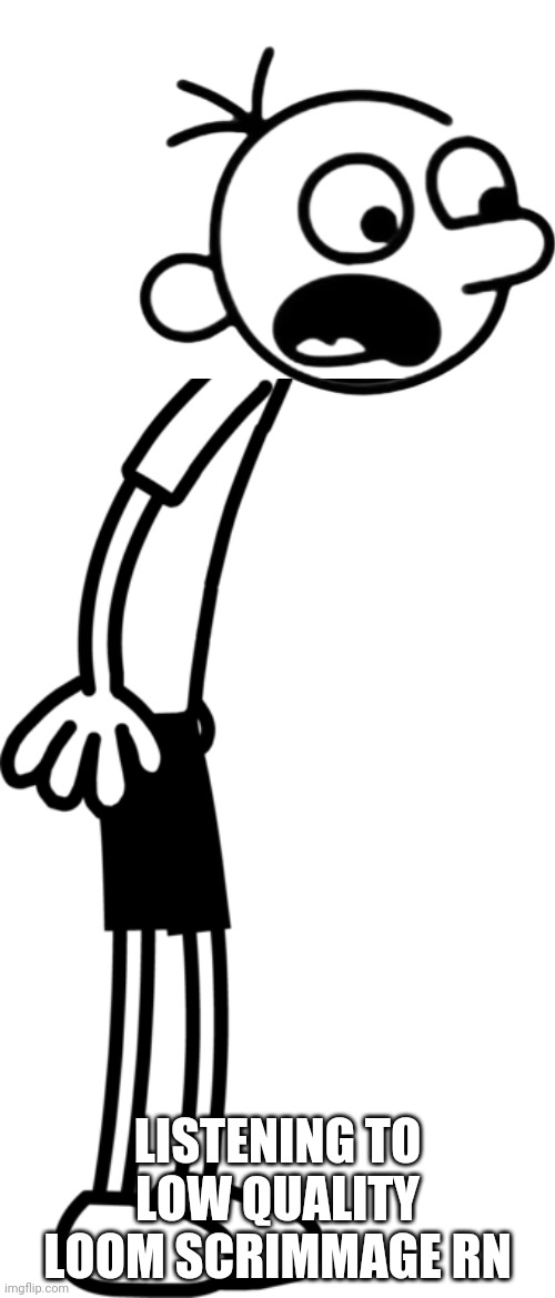 Link in comments | Listening to low quality Loom Scrimmage rn | image tagged in greg heffley from diary of the wimpy kid | made w/ Imgflip meme maker