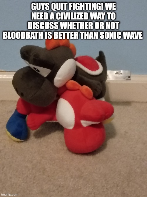 Help me teach these guys civilized ways to discuss disagreements. | Guys quit fighting! We need a civilized way to discuss whether or not BloodBath is Better than Sonic Wave | image tagged in img_20260508_083525693 jpg | made w/ Imgflip meme maker