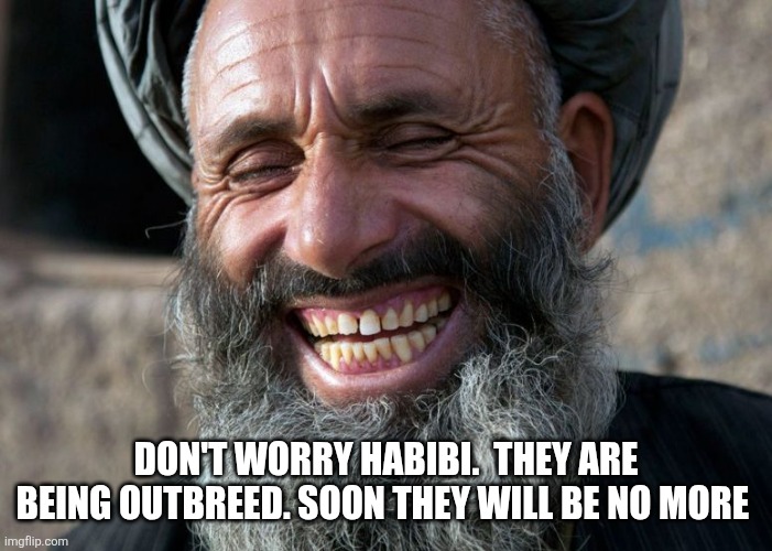 Laughing Terrorist | Don't worry habibi.  They are being outbreed. Soon they will be no more | image tagged in laughing terrorist | made w/ Imgflip meme maker