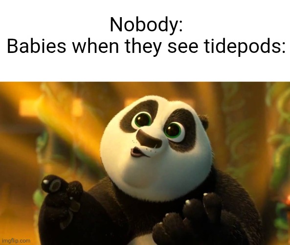 They like it better than real food | Nobody:
Babies when they see tidepods: | image tagged in kung fu panda 3 | made w/ Imgflip meme maker
