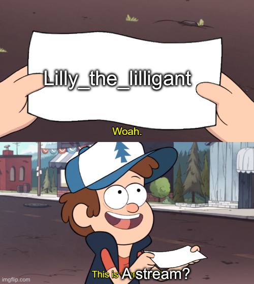 It actually is? | Lilly_the_lilligant; A stream? | image tagged in this is worthless,memes | made w/ Imgflip meme maker